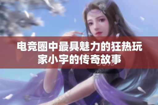 电竞圈中最具魅力的狂热玩家小宇的传奇故事
