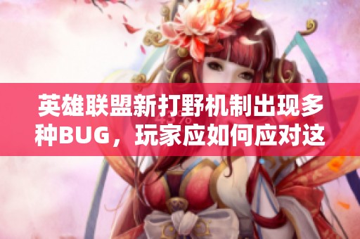 英雄联盟新打野机制出现多种BUG，玩家应如何应对这些问题
