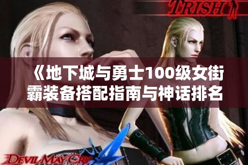 《地下城与勇士100级女街霸装备搭配指南与神话排名推荐》