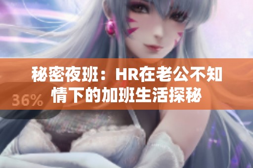 秘密夜班：HR在老公不知情下的加班生活探秘