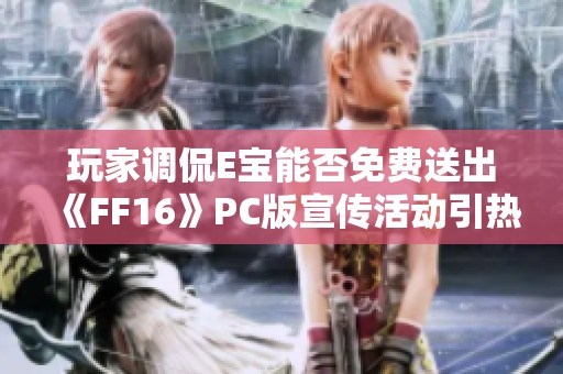玩家调侃E宝能否免费送出《FF16》PC版宣传活动引热议