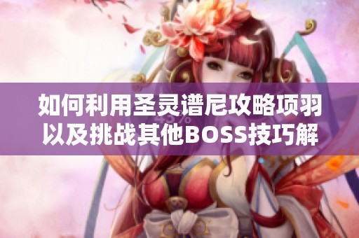 如何利用圣灵谱尼攻略项羽以及挑战其他BOSS技巧解析