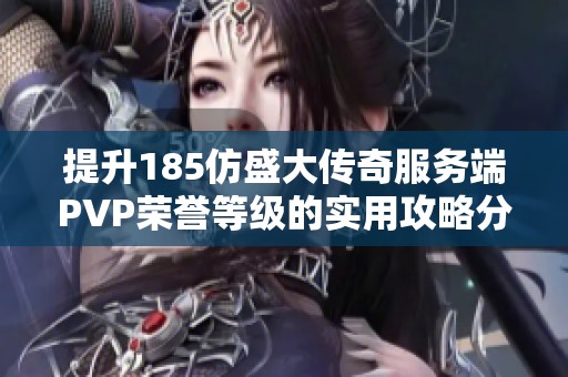 提升185仿盛大传奇服务端PVP荣誉等级的实用攻略分享