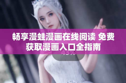 畅享漫蛙漫画在线阅读 免费获取漫画入口全指南