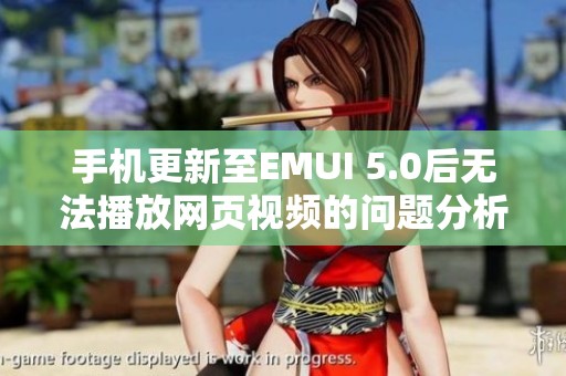 手机更新至EMUI 5.0后无法播放网页视频的问题分析与解决方法