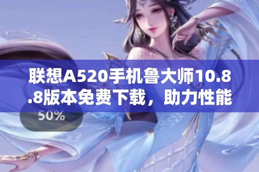 联想A520手机鲁大师10.8.8版本免费下载，助力性能提升与检测