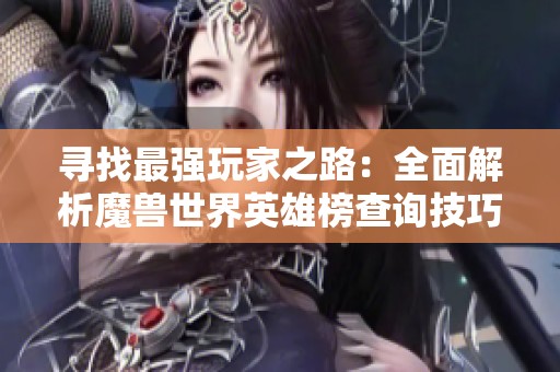 寻找最强玩家之路：全面解析魔兽世界英雄榜查询技巧