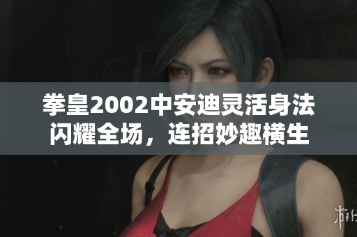 拳皇2002中安迪灵活身法闪耀全场，连招妙趣横生