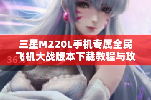 三星M220L手机专属全民飞机大战版本下载教程与攻略分享