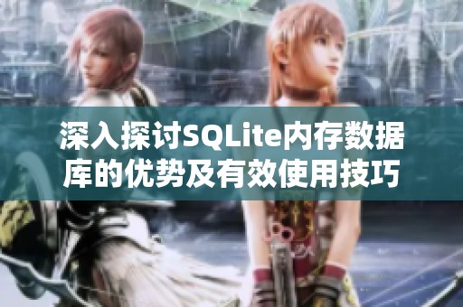 深入探讨SQLite内存数据库的优势及有效使用技巧