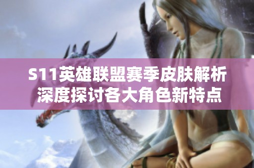 S11英雄联盟赛季皮肤解析 深度探讨各大角色新特点