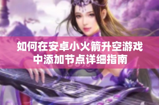如何在安卓小火箭升空游戏中添加节点详细指南