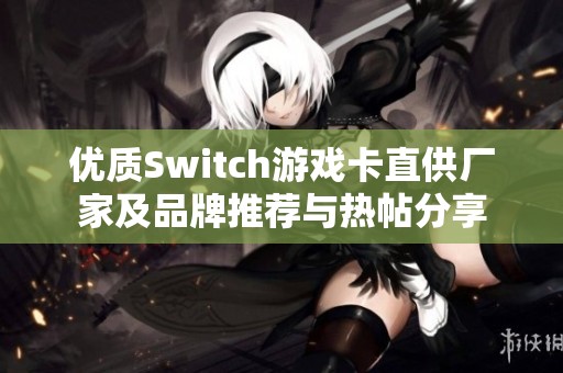优质Switch游戏卡直供厂家及品牌推荐与热帖分享