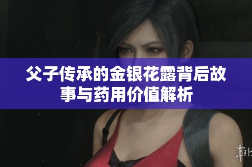 父子传承的金银花露背后故事与药用价值解析