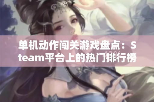 单机动作闯关游戏盘点：Steam平台上的热门排行榜推荐