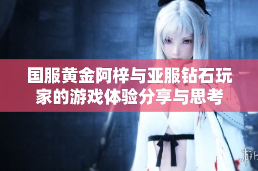 国服黄金阿梓与亚服钻石玩家的游戏体验分享与思考