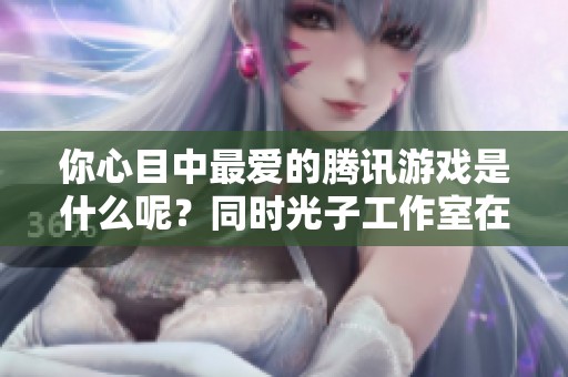 你心目中最爱的腾讯游戏是什么呢？同时光子工作室在哪个城市呢？