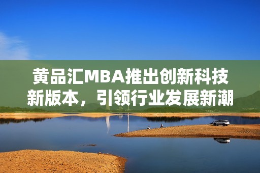 黄品汇MBA推出创新科技新版本，引领行业发展新潮流