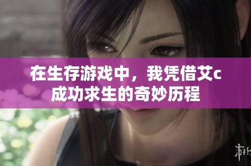 在生存游戏中，我凭借艾c成功求生的奇妙历程