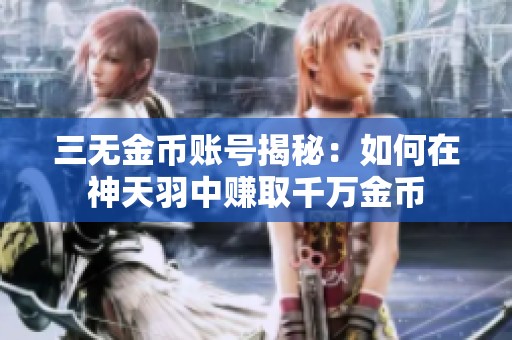 三无金币账号揭秘：如何在神天羽中赚取千万金币