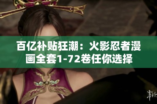 百亿补贴狂潮：火影忍者漫画全套1-72卷任你选择