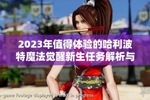 2023年值得体验的哈利波特魔法觉醒新生任务解析与推荐