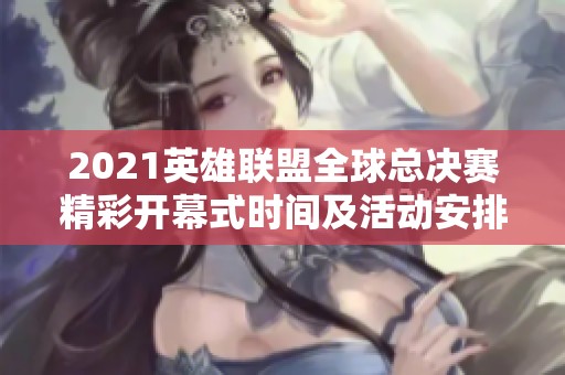 2021英雄联盟全球总决赛精彩开幕式时间及活动安排详解