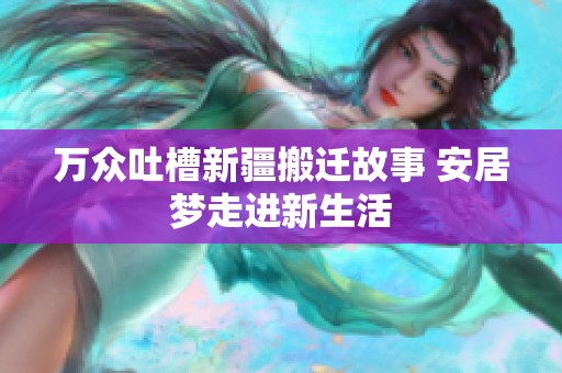万众吐槽新疆搬迁故事 安居梦走进新生活
