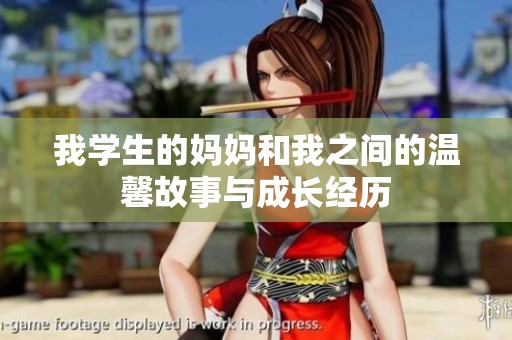 我学生的妈妈和我之间的温馨故事与成长经历