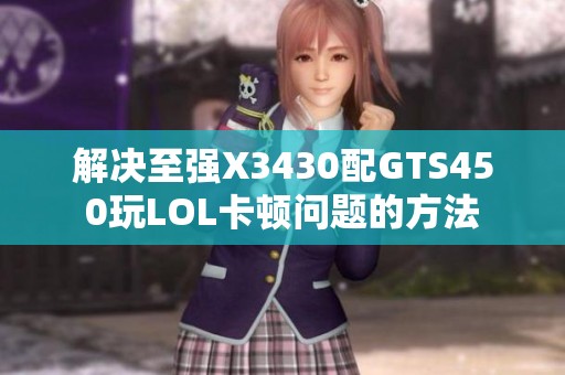 解决至强X3430配GTS450玩LOL卡顿问题的方法