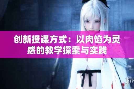 创新授课方式：以肉馅为灵感的教学探索与实践