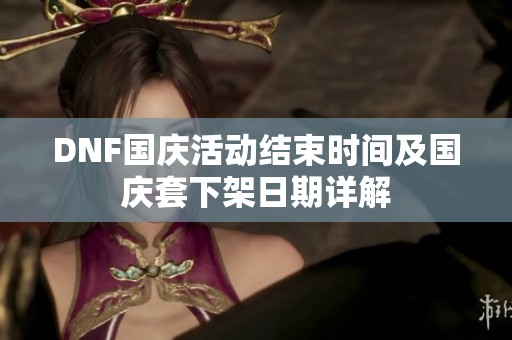 DNF国庆活动结束时间及国庆套下架日期详解