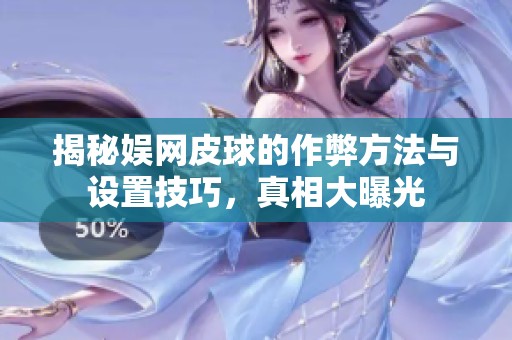 揭秘娱网皮球的作弊方法与设置技巧，真相大曝光