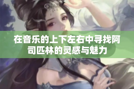 在音乐的上下左右中寻找阿司匹林的灵感与魅力
