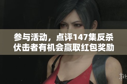 参与活动，点评147集反杀伏击者有机会赢取红包奖励