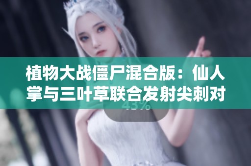 植物大战僵尸混合版：仙人掌与三叶草联合发射尖刺对决！