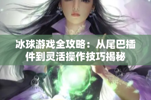 冰球游戏全攻略：从尾巴插件到灵活操作技巧揭秘