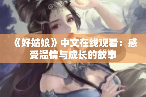 《好姑娘》中文在线观看：感受温情与成长的故事
