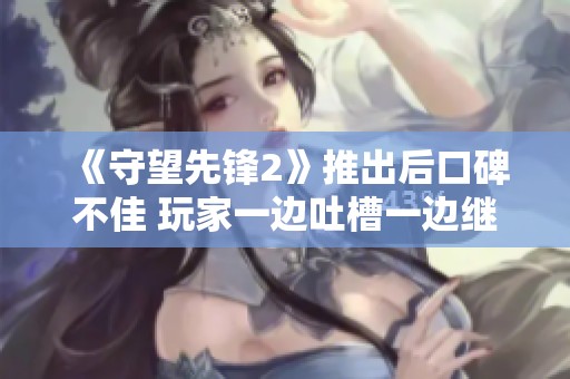 《守望先锋2》推出后口碑不佳 玩家一边吐槽一边继续畅玩