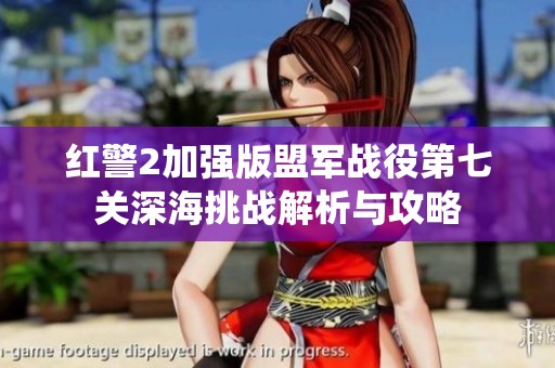 红警2加强版盟军战役第七关深海挑战解析与攻略