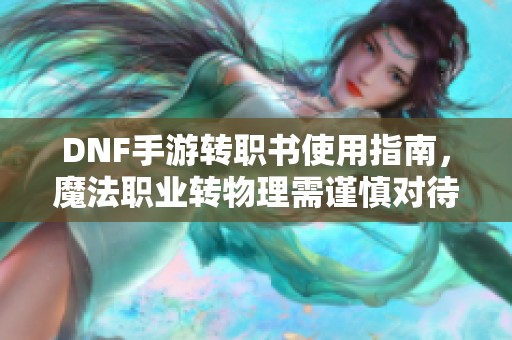DNF手游转职书使用指南，魔法职业转物理需谨慎对待!