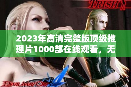 2023年高清完整版顶级推理片1000部在线观看，无需付费享受电影盛宴