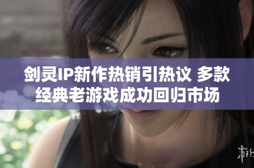 剑灵IP新作热销引热议 多款经典老游戏成功回归市场