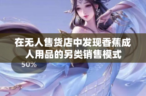 在无人售货店中发现香蕉成人用品的另类销售模式