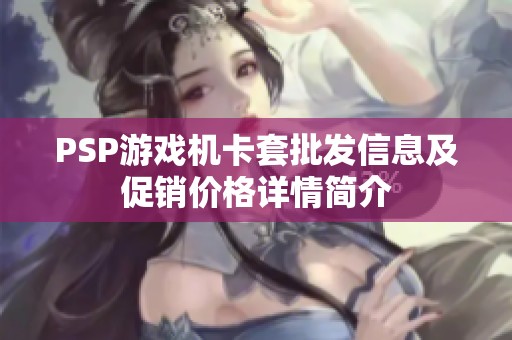 PSP游戏机卡套批发信息及促销价格详情简介