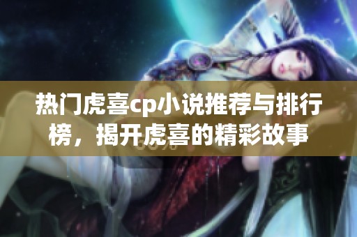 热门虎喜cp小说推荐与排行榜，揭开虎喜的精彩故事