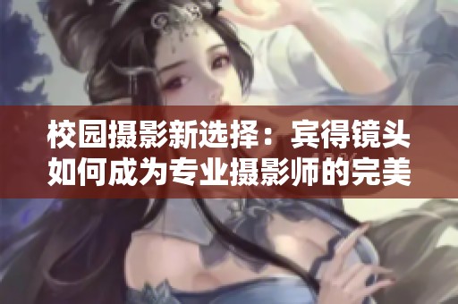 校园摄影新选择：宾得镜头如何成为专业摄影师的完美伴侣