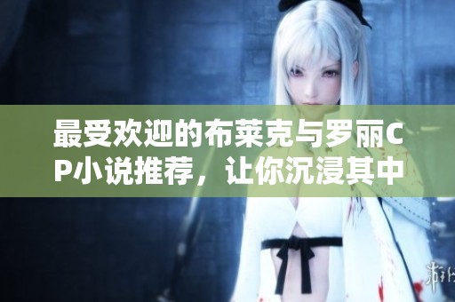 最受欢迎的布莱克与罗丽CP小说推荐，让你沉浸其中的浪漫故事