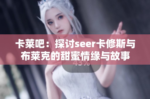 卡莱吧：探讨seer卡修斯与布莱克的甜蜜情缘与故事