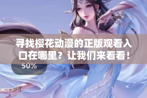 寻找樱花动漫的正版观看入口在哪里？让我们来看看！